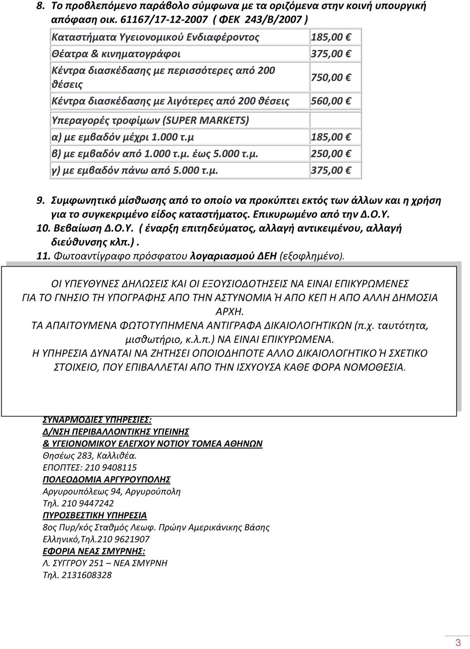 λιγότερες από 200 θέσεις 560,00 Υπεραγορές τροφίμων (SUPER MARKETS) α) με εμβαδόν μέχρι 1.000 τ.μ 185,00 β) με εμβαδόν από 1.000 τ.μ. έως 5.000 τ.μ. 250,00 γ) με εμβαδόν πάνω από 5.000 τ.μ. 375,00 9.