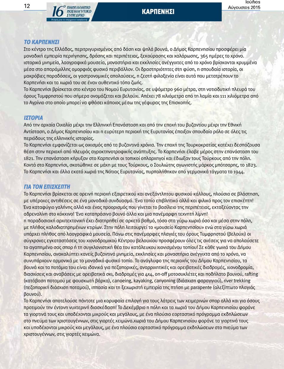 ιστορικά μνημεία, λαογραφικά μουσεία, μοναστήρια και εκκλησίες ανέγγιχτες από το χρόνο βρίσκονται κρυμμένα μέσα στο απαράμιλλης ομορφιάς φυσικό περιβάλλον.