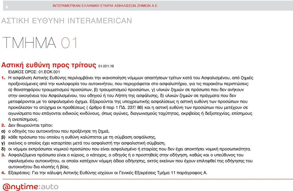 ασφαλιστήριο, για τις παρακάτω περιπτώσεις: α) θανατηφόρου τραυματισμού προσώπων, β) τραυματισμού προσώπων, γ) υλικών ζημιών σε πρόσωπα που δεν ανήκουν στην οικογένεια του Ασφαλισμένου, του οδηγού ή