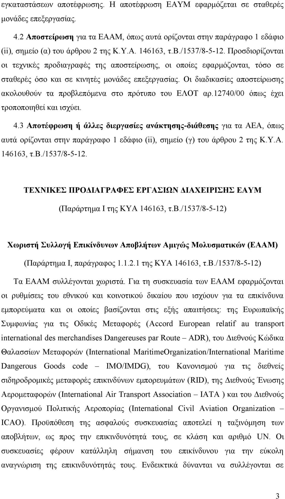 Οι διαδικασίες αποστείρωσης ακολουθούν τα προβλεπόμενα στο πρότυπο του ΕΛΟΤ αρ.12740/00 όπως έχει τροποποιηθεί και ισχύει. 4.