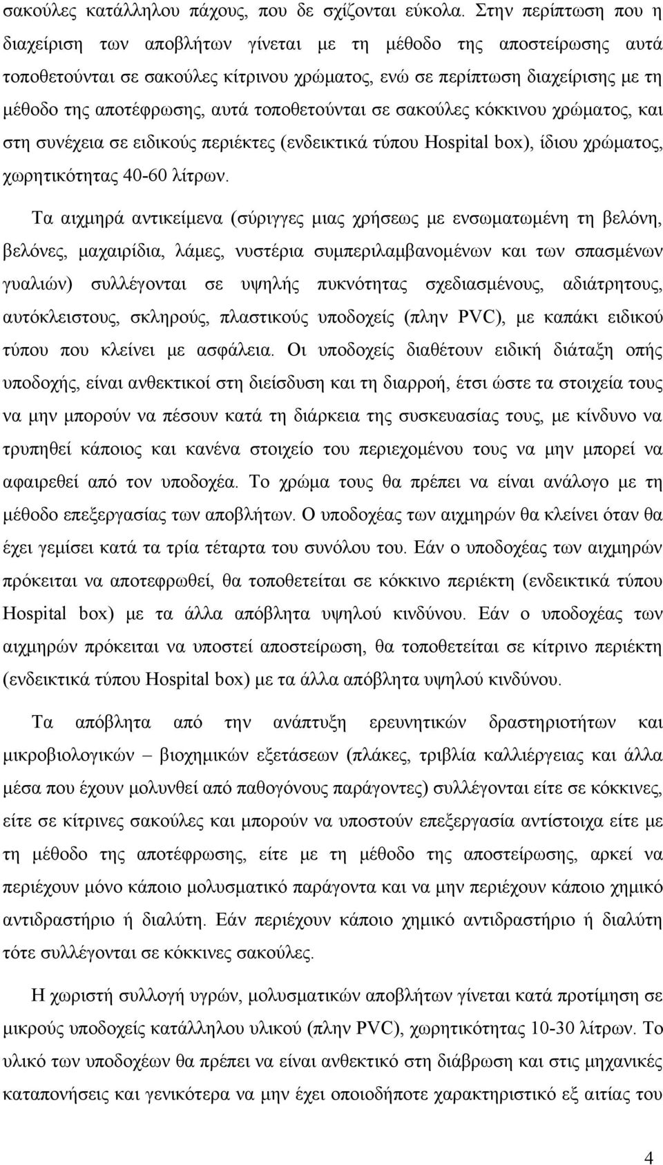 τοποθετούνται σε σακούλες κόκκινου χρώματος, και στη συνέχεια σε ειδικούς περιέκτες (ενδεικτικά τύπου Hospital box), ίδιου χρώματος, χωρητικότητας 40-60 λίτρων.