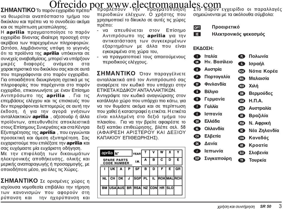 Ωστόσο, λαμβάνοντας υπόψη το γεγονός ότι τα προϊόντα της aprilia υπόκεινται σε συνεχείς αναβαθμίσεις, μπορεί να υπάρξουν μικρές διαφορές ανάμεσα στα χαρακτηριστικά του δικύκλου σας και σε αυτά που
