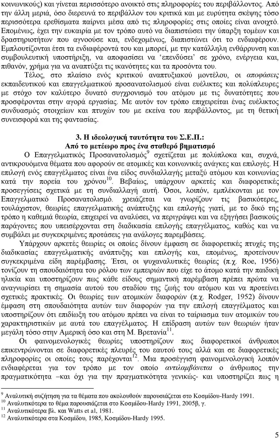 Επομένως, έχει την ευκαιρία με τον τρόπο αυτό να διαπιστώσει την ύπαρξη τομέων και δραστηριοτήτων που αγνοούσε και, ενδεχομένως, διαπιστώνει ότι το ενδιαφέρουν.