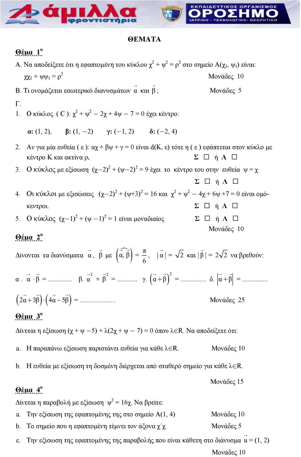 Ο κύκλος με εξίσωση (χ ) + (ψ ) = 9 έχει το κέντρο του στην ευθεία ψ = χ Σ ή Λ 4. Οι κύκλοι με εξισώσεις (χ ) + (ψ+3) = 16 και χ + ψ 4χ + 6ψ +7 = 0 είναι ομόκεντροι. Σ ή Λ 5.