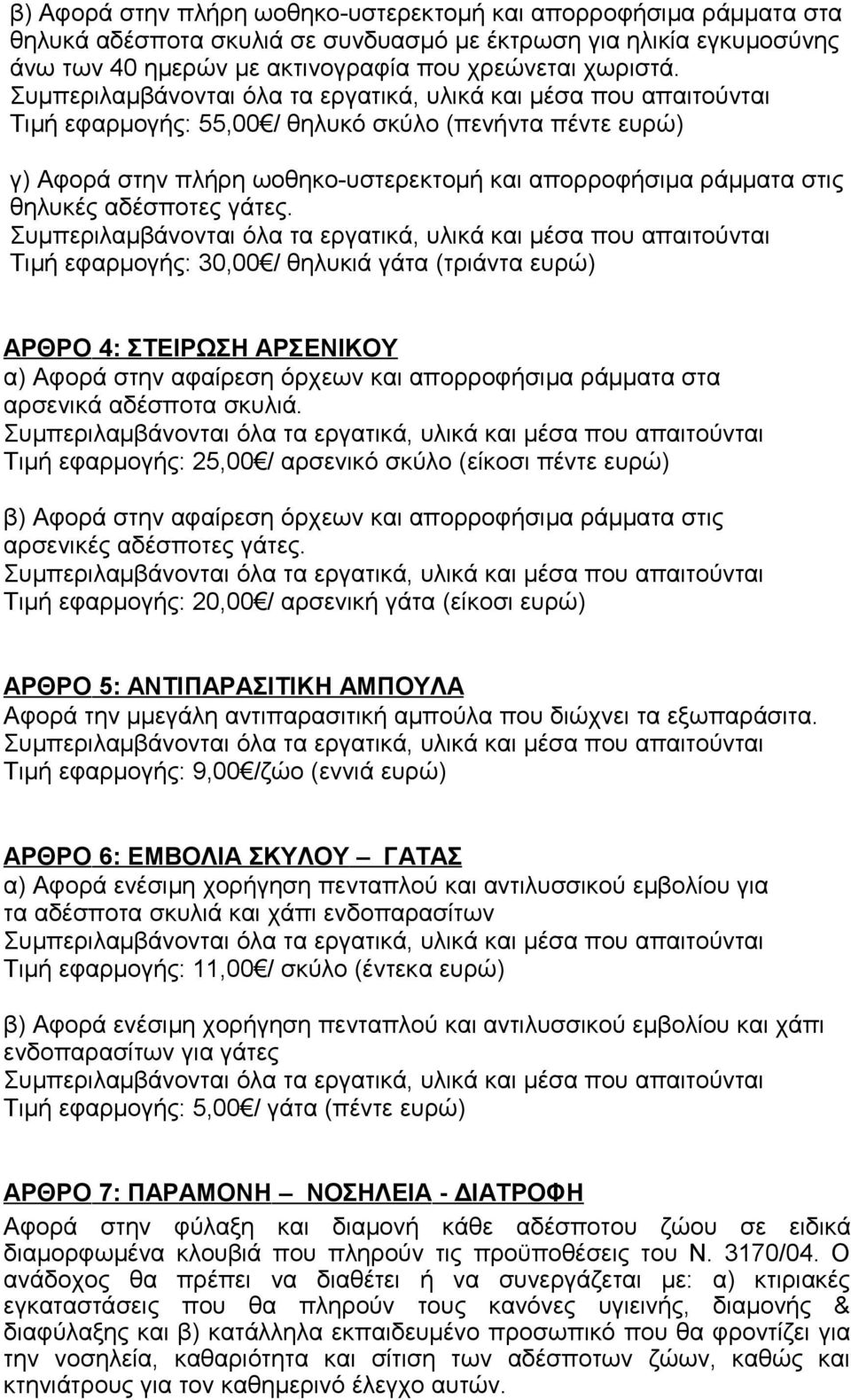 Τιμή εφαρμογής: 30,00 / θηλυκιά γάτα (τριάντα ευρώ) ΑΡΘΡΟ 4: ΣΤΕΙΡΩΣΗ ΑΡΣΕΝΙΚΟΥ α) Αφορά στην αφαίρεση όρχεων και απορροφήσιµα ράµµατα στα αρσενικά αδέσποτα σκυλιά.