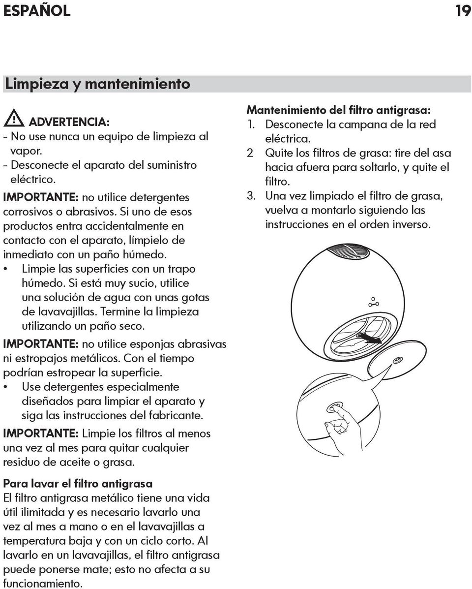 Limpie las superficies con un trapo húmedo. Si está muy sucio, utilice una solución de agua con unas gotas de lavavajillas. Termine la limpieza utilizando un paño seco.
