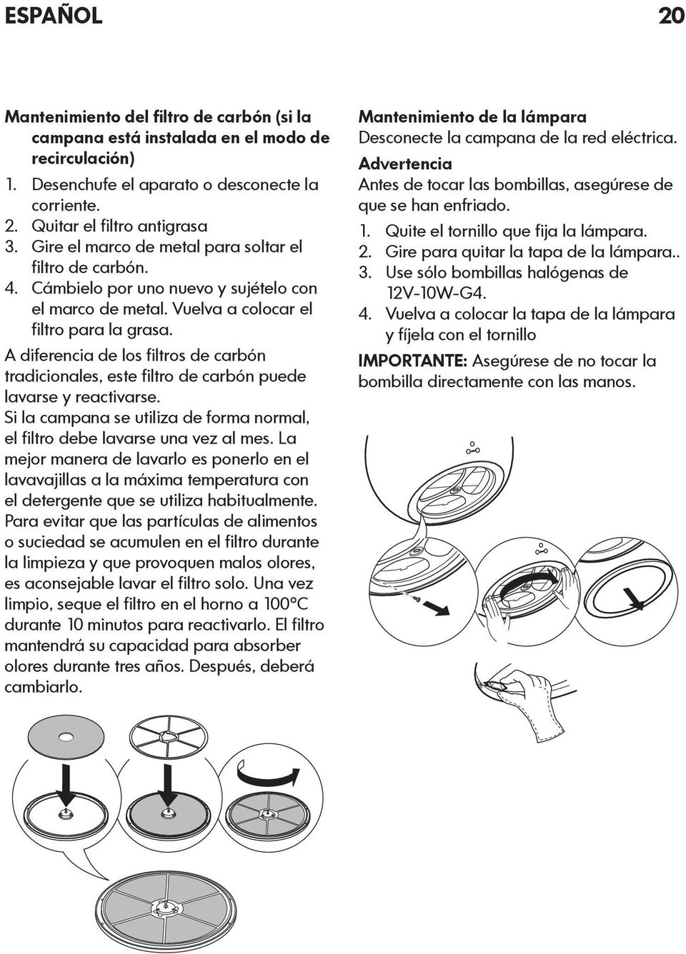 A diferencia de los filtros de carbón tradicionales, este filtro de carbón puede lavarse y reactivarse. Si la campana se utiliza de forma normal, el filtro debe lavarse una vez al mes.
