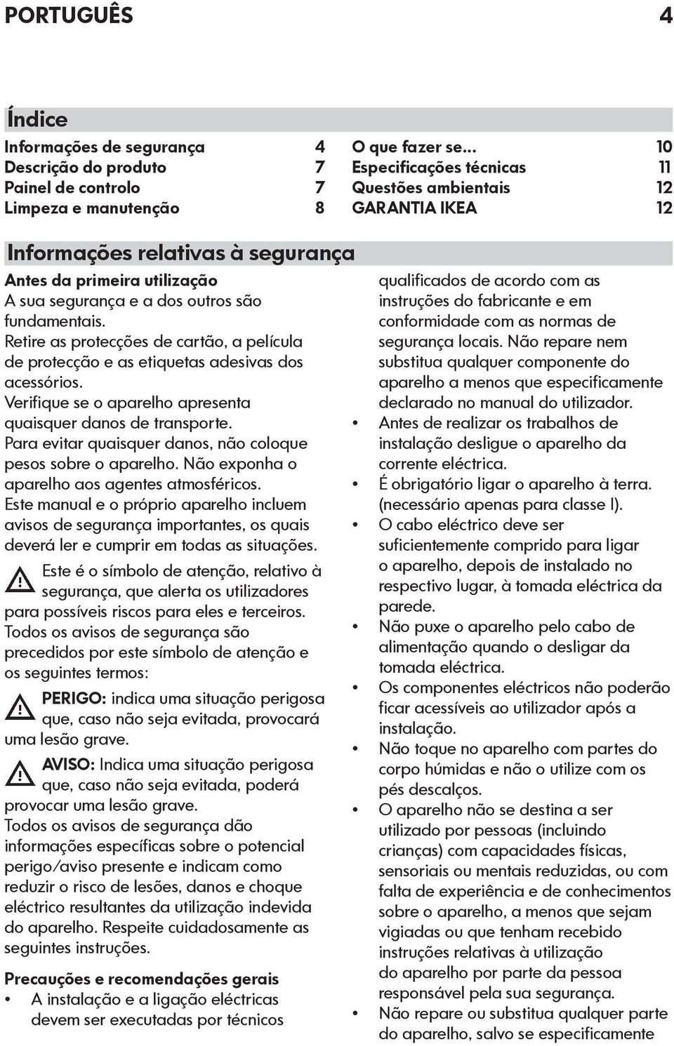 Retire as protecções de cartão, a película de protecção e as etiquetas adesivas dos acessórios. Verifique se o aparelho apresenta quaisquer danos de transporte.