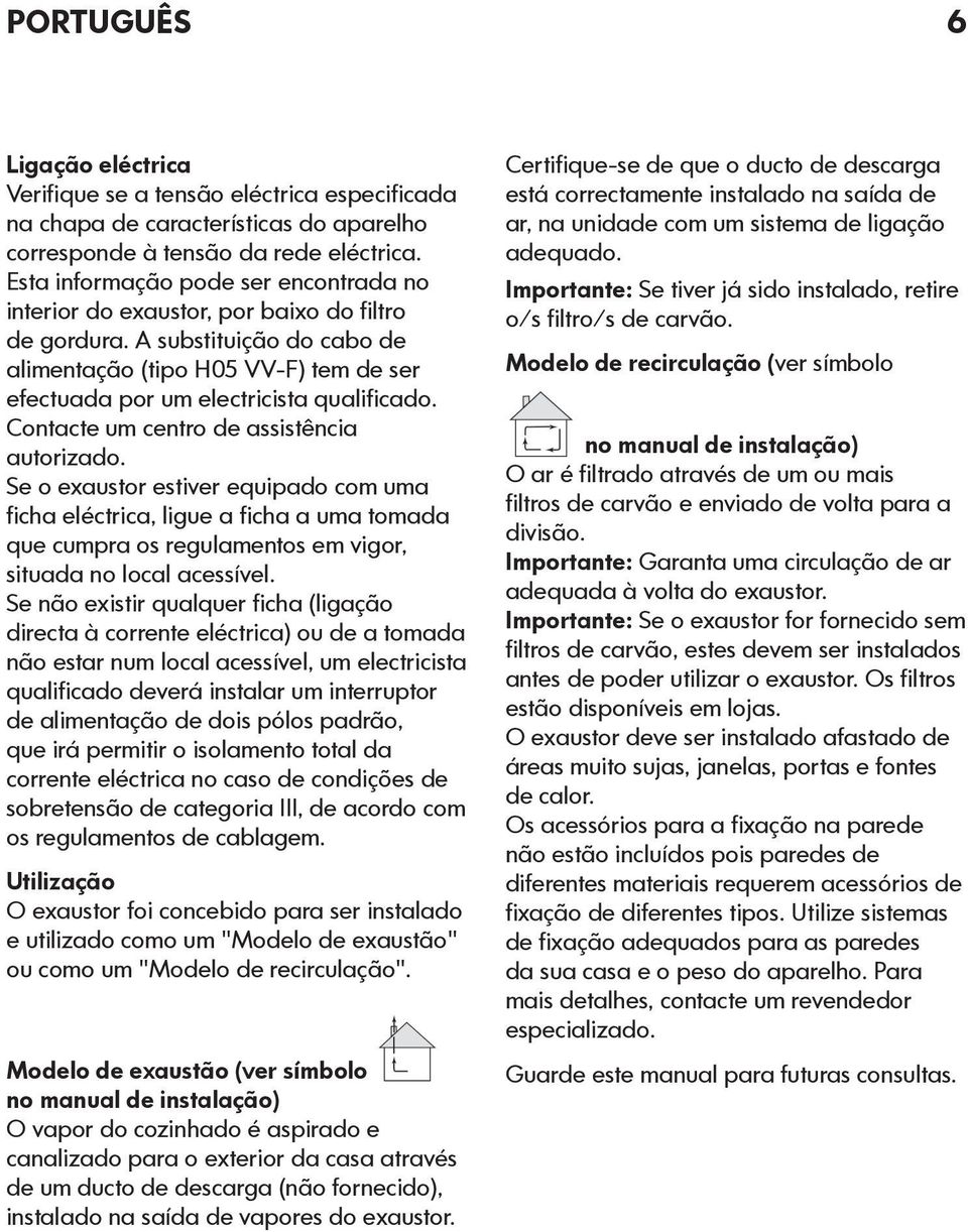 Contacte um centro de assistência autorizado. Se o exaustor estiver equipado com uma ficha eléctrica, ligue a ficha a uma tomada que cumpra os regulamentos em vigor, situada no local acessível.