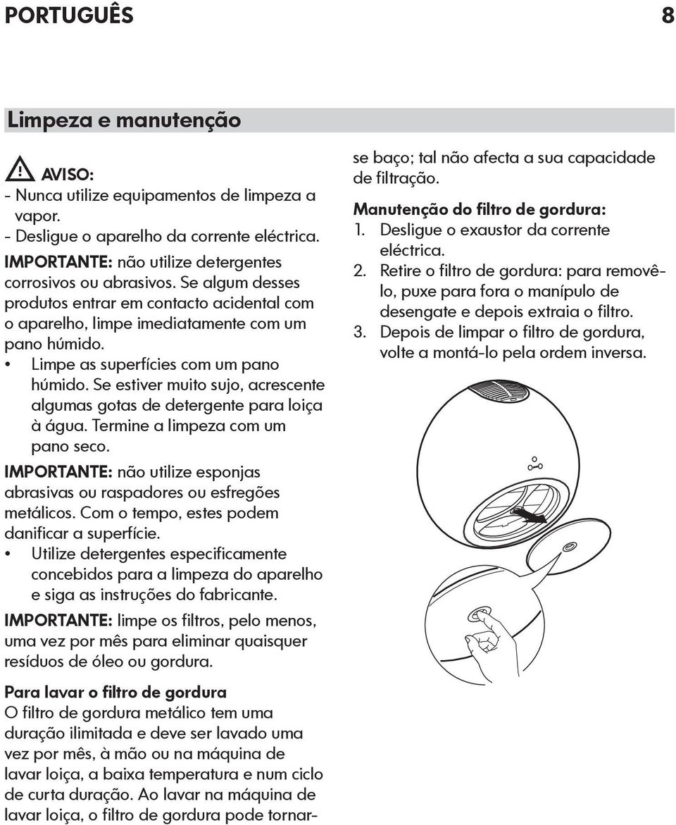 Se estiver muito sujo, acrescente algumas gotas de detergente para loiça à água. Termine a limpeza com um pano seco. IMPORTANTE: não utilize esponjas abrasivas ou raspadores ou esfregões metálicos.