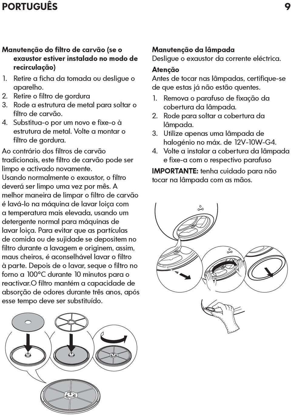 Ao contrário dos filtros de carvão tradicionais, este filtro de carvão pode ser limpo e activado novamente. Usando normalmente o exaustor, o filtro deverá ser limpo uma vez por mês.