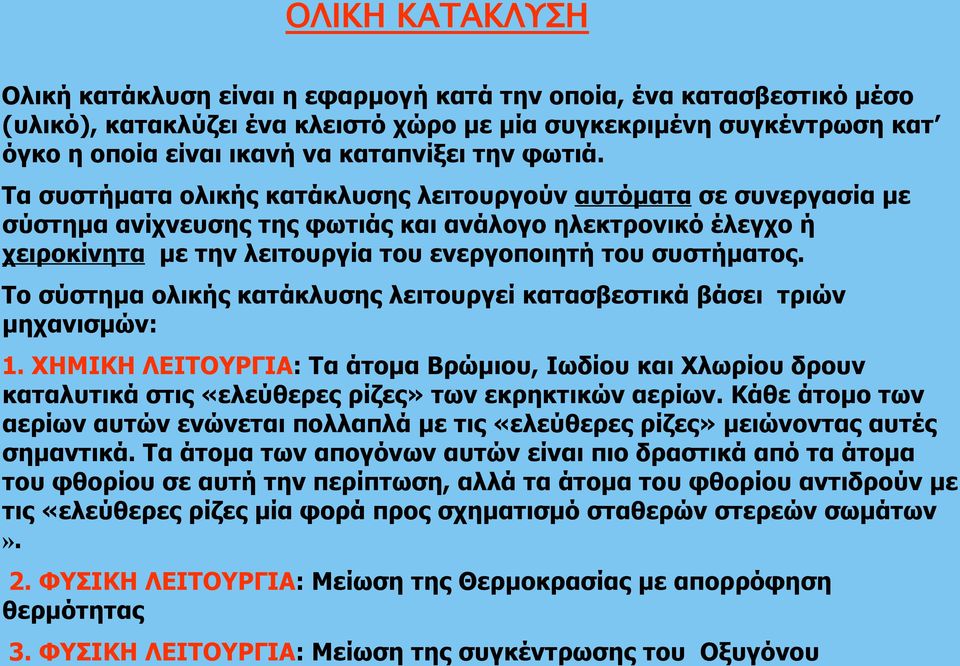 Τα συστήματα ολικής κατάκλυσης λειτουργούν αυτόματα σε συνεργασία με σύστημα ανίχνευσης της φωτιάς και ανάλογο ηλεκτρονικό έλεγχο ή χειροκίνητα με την λειτουργία του ενεργοποιητή του συστήματος.