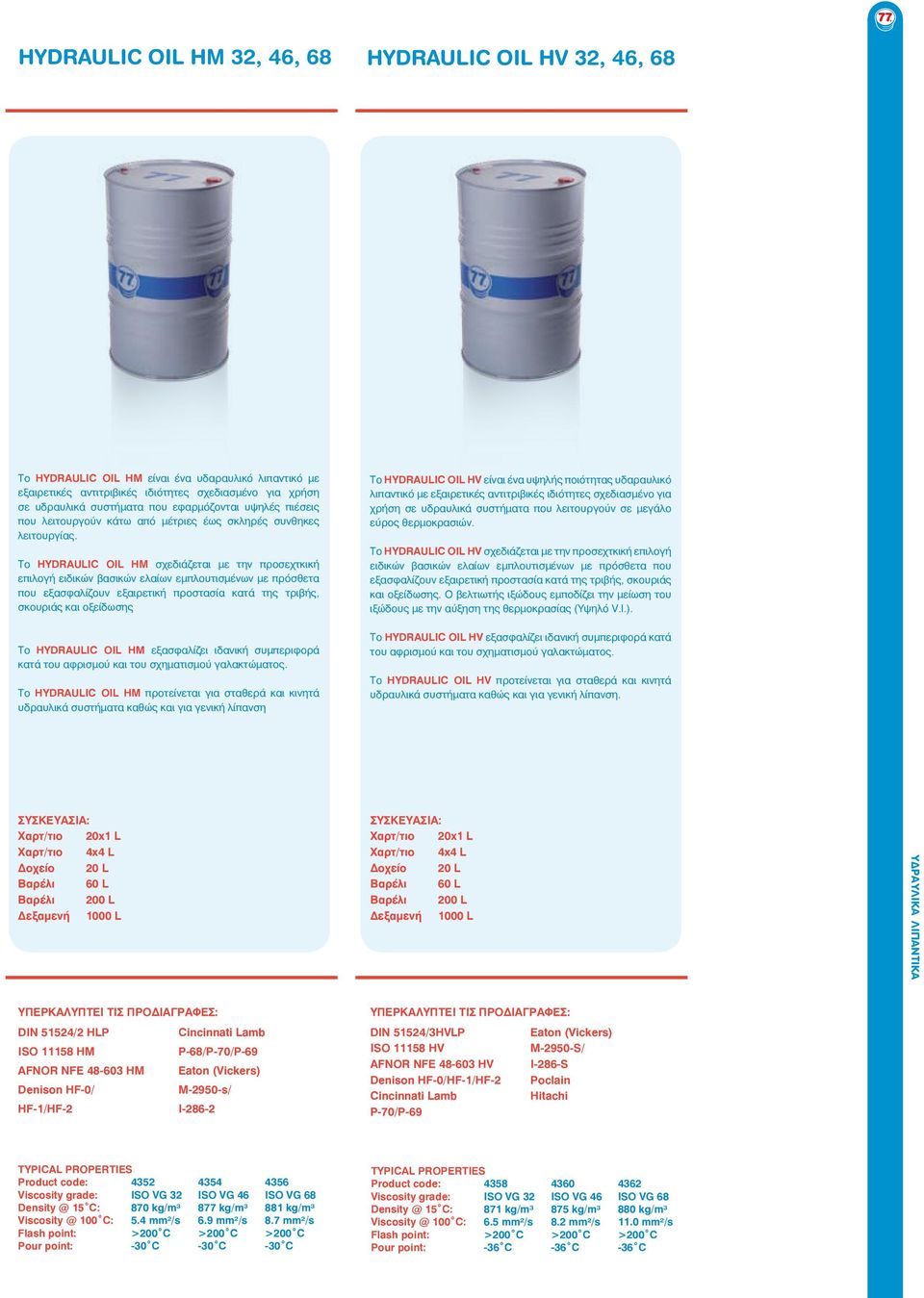 Το HYDRAULIC OIL HM σχεδιάζεται με την προσεχτκική επιλογή ειδικών βασικών ελαίων εμπλουτισμένων με πρόσθετα που εξασφαλίζουν εξαιρετική προστασία κατά της τριβής, σκουριάς και οξείδωσης Το HYDRAULIC