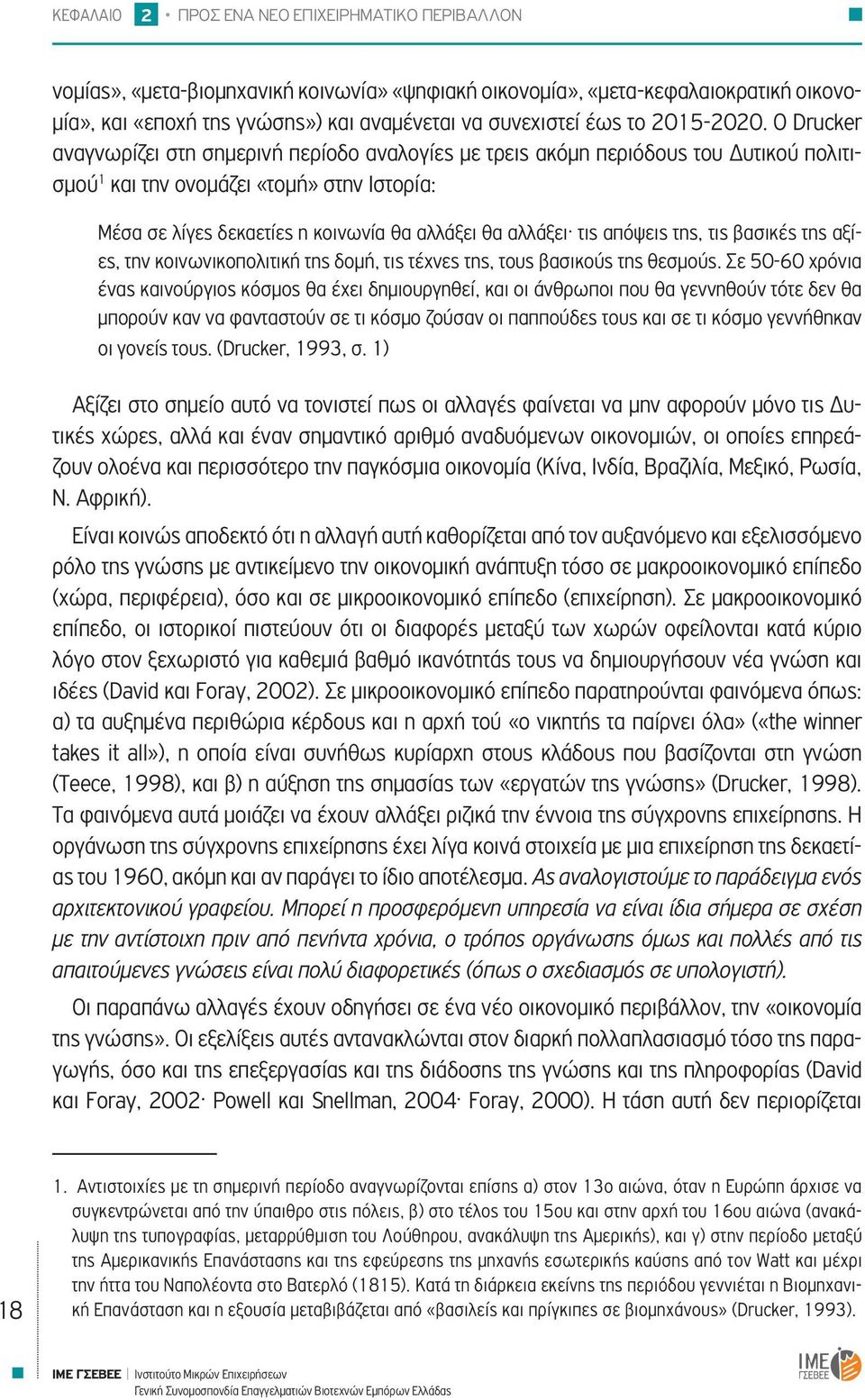 Ο Drucker αναγνωρίζει στη σημερινή περίοδο αναλογίες με τρεις ακόμη περιόδους του Δυτικού πολιτισμού 1 και την ονομάζει «τομή» στην Ιστορία: Μέσα σε λίγες δεκαετίες η κοινωνία θα αλλάξει θα αλλάξει