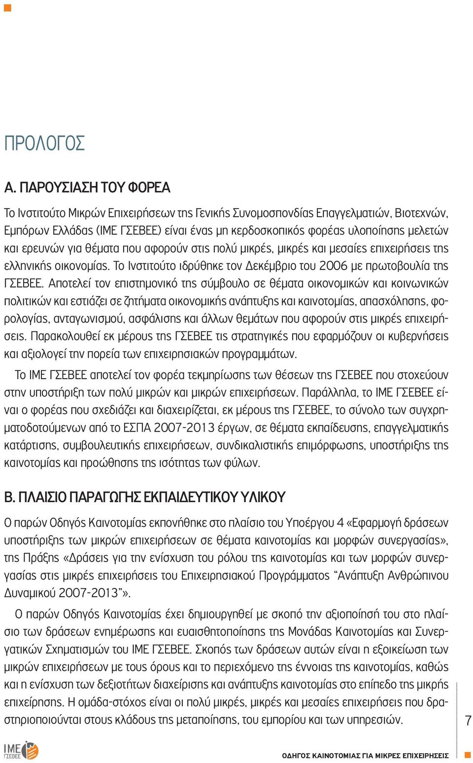 ερευνών για θέματα που αφορούν στις πολύ μικρές, μικρές και μεσαίες επιχειρήσεις της ελληνικής οικονομίας. Το Ινστιτούτο ιδρύθηκε τον Δεκέμβριο του 2006 με πρωτοβουλία της ΓΣΕΒΕΕ.