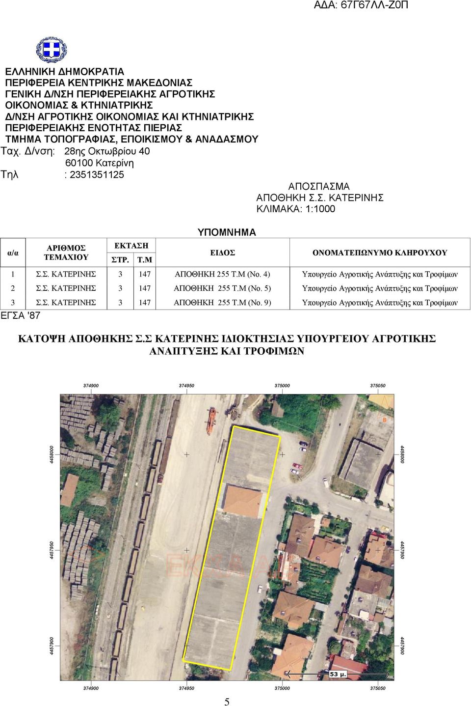 Σ. ΚΑΤΕΡΙΝΗΣ 3 147 ΑΠΟΘΗΚΗ 255 Τ.Μ (Νο. 4) Υπουργείο Αγροτικής Ανάπτυξης και Τροφίμων 2 Σ.Σ. ΚΑΤΕΡΙΝΗΣ 3 147 ΑΠΟΘΗΚΗ 255 Τ.Μ (Νο. 5) Υπουργείο Αγροτικής Ανάπτυξης και Τροφίμων 3 Σ.Σ. ΚΑΤΕΡΙΝΗΣ 3 147 ΑΠΟΘΗΚΗ 255 Τ.Μ (Νο. 9) Υπουργείο Αγροτικής Ανάπτυξης και Τροφίμων ΕΓΣΑ '87 ΚΑΤΟΨΗ ΑΠΟΘΗΚΗΣ Σ.