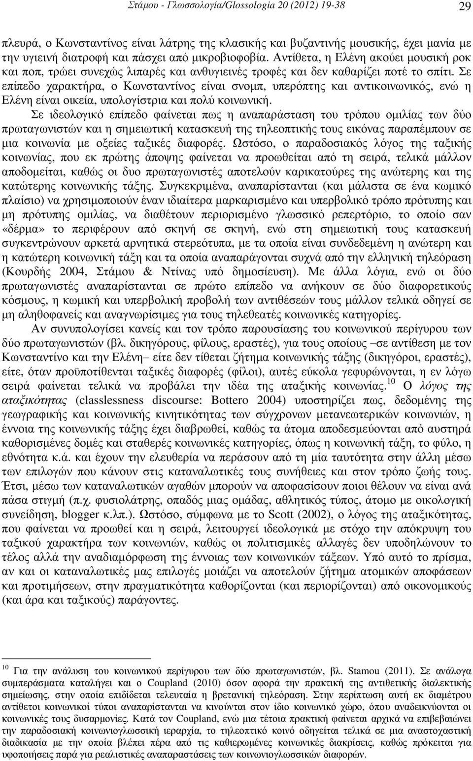 Σε επίπεδο χαρακτήρα, ο Κωνσταντίνος είναι σνοµπ, υπερόπτης και αντικοινωνικός, ενώ η Ελένη είναι οικεία, υπολογίστρια και πολύ κοινωνική.