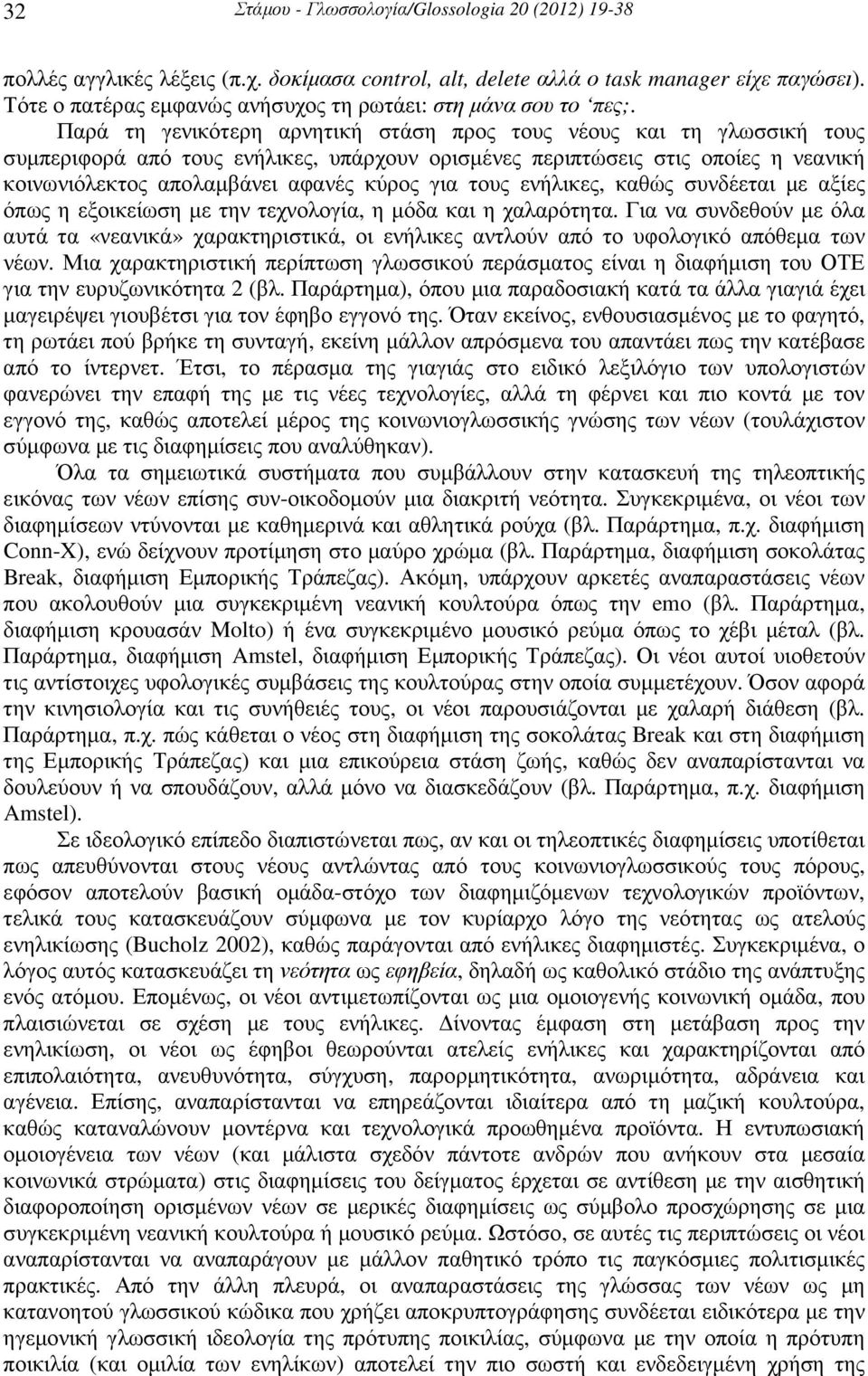 Παρά τη γενικότερη αρνητική στάση προς τους νέους και τη γλωσσική τους συµπεριφορά από τους ενήλικες, υπάρχουν ορισµένες περιπτώσεις στις οποίες η νεανική κοινωνιόλεκτος απολαµβάνει αφανές κύρος για