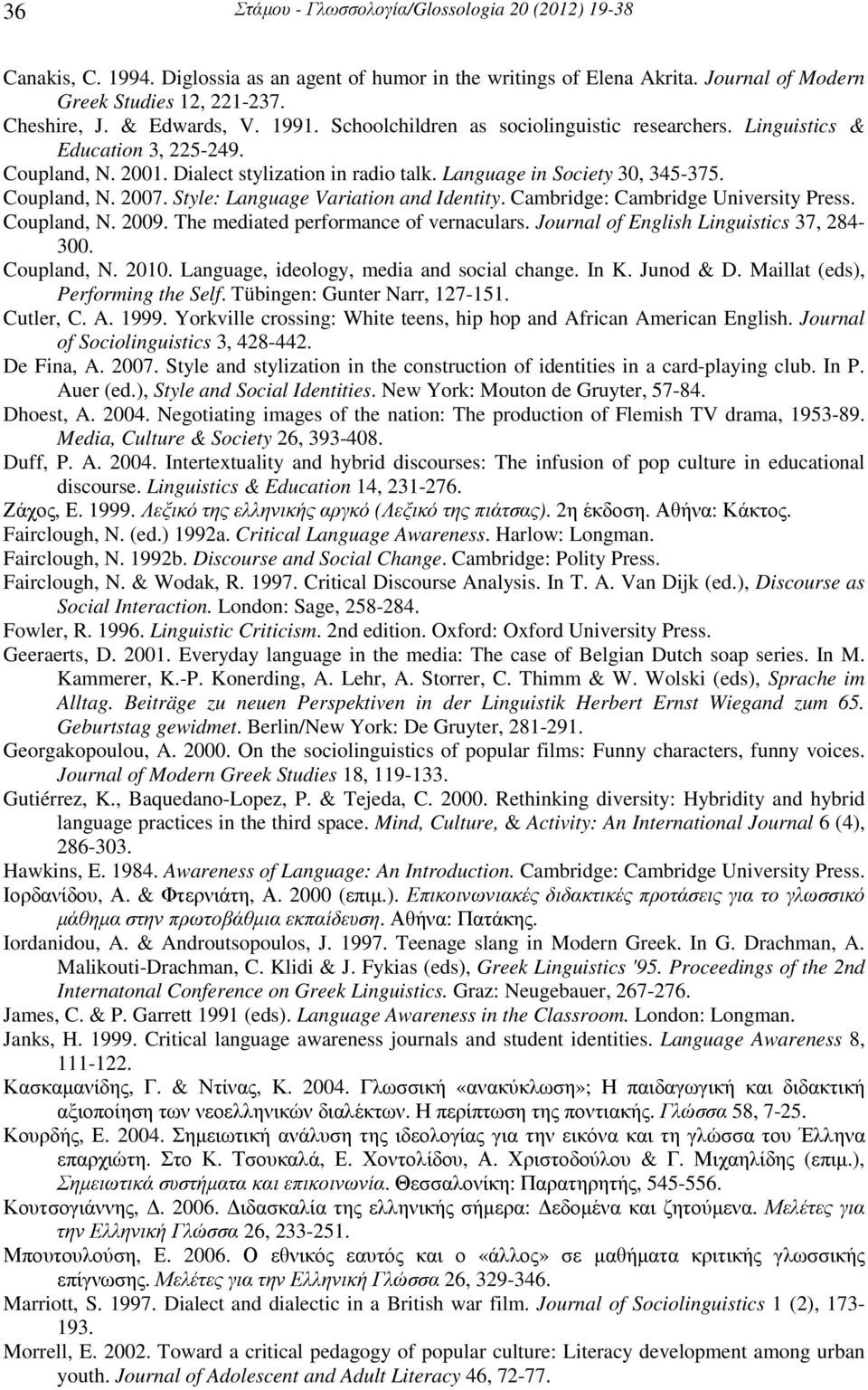 Coupland, N. 2007. Style: Language Variation and Identity. Cambridge: Cambridge University Press. Coupland, N. 2009. The mediated performance of vernaculars.