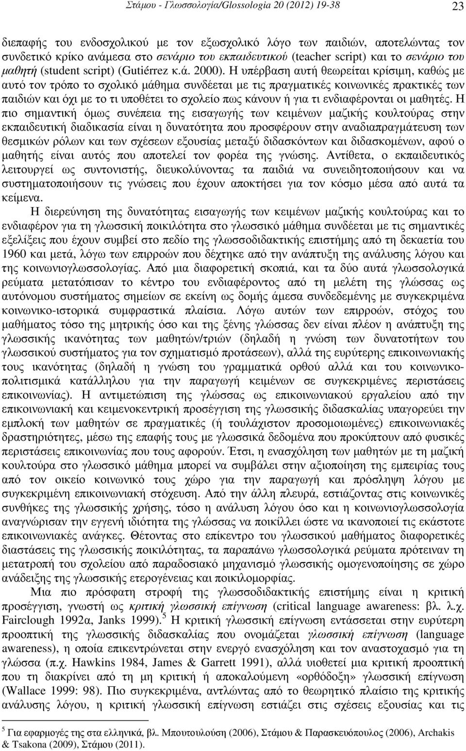 Η υπέρβαση αυτή θεωρείται κρίσιµη, καθώς µε αυτό τον τρόπο το σχολικό µάθηµα συνδέεται µε τις πραγµατικές κοινωνικές πρακτικές των παιδιών και όχι µε το τι υποθέτει το σχολείο πως κάνουν ή για τι