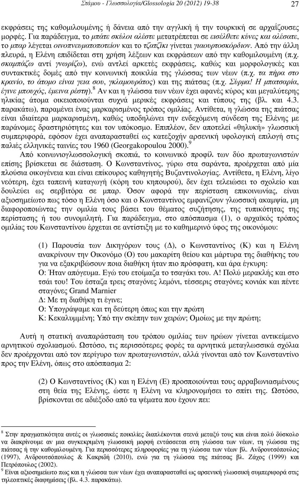 Από την άλλη πλευρά, η Ελένη επιδίδεται στη χρήση λέξεων και εκφράσεων από την καθοµιλουµένη (π.χ. σκαµπάζω αντί γνωρίζω), ενώ αντλεί αρκετές εκφράσεις, καθώς και µορφολογικές και συντακτικές δοµές από την κοινωνική ποικιλία της γλώσσας των νέων (π.
