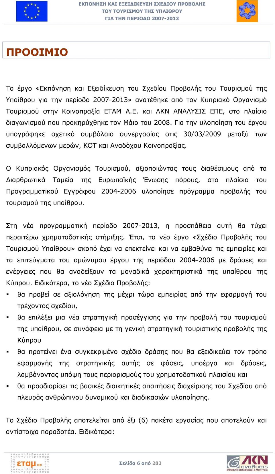 Ο Κυπριακός Οργανισμός Τουρισμού, αξιοποιώντας τους διαθέσιμους από τα Διαρθρωτικά Ταμεία της Ευρωπαϊκής Ένωσης πόρους, στο πλαίσιο του Προγραμματικού Εγγράφου 2004-2006 υλοποίησε πρόγραμμα προβολής