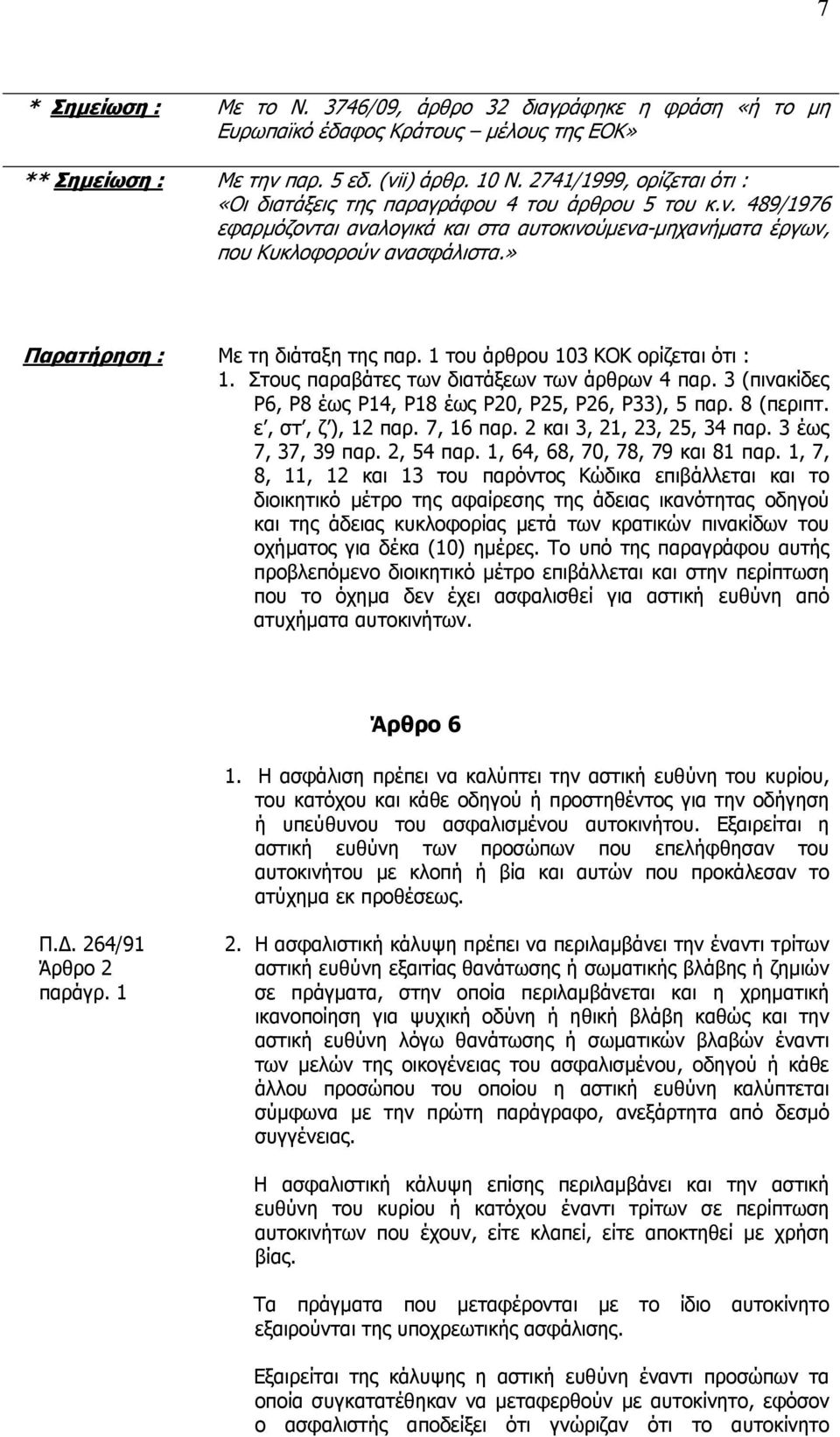 » Παρατήρηση : Με τη διάταξη της παρ. 1 του άρθρου 103 ΚΟΚ ορίζεται ότι : 1. Στους παραβάτες των διατάξεων των άρθρων 4 παρ. 3 (πινακίδες Ρ6, Ρ8 έως Ρ14, Ρ18 έως Ρ20, Ρ25, Ρ26, Ρ33), 5 παρ. 8 (περιπτ.