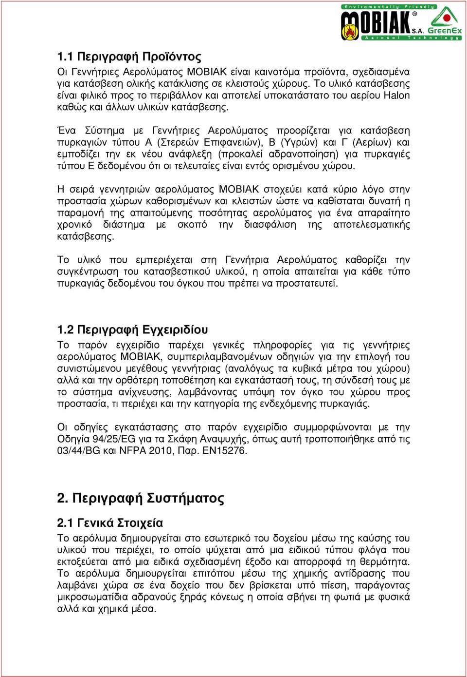 Ένα Σύστηµα µε Γεννήτριες Αερολύµατος προορίζεται για κατάσβεση πυρκαγιών τύπου Α (Στερεών Επιφανειών), Β (Υγρών) και Γ (Αερίων) και εµποδίζει την εκ νέου ανάφλεξη (προκαλεί αδρανοποίηση) για