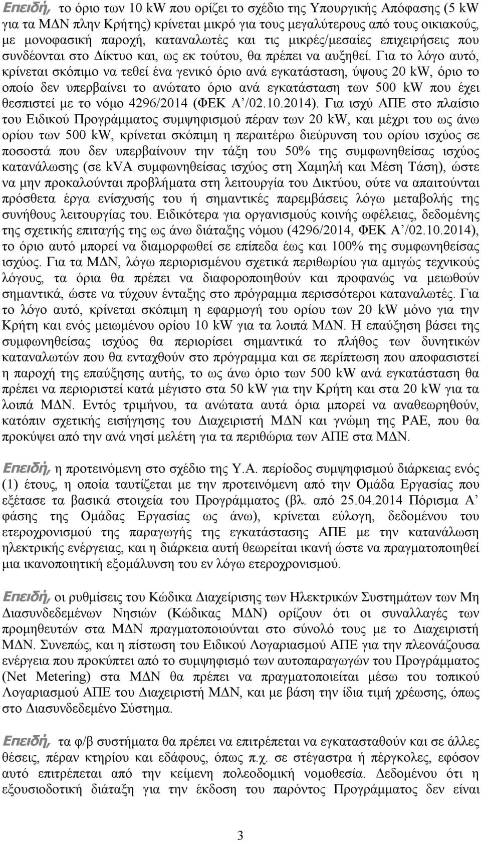Για το λόγο αυτό, κρίνεται σκόπιμο να τεθεί ένα γενικό όριο ανά εγκατάσταση, ύψους 20 kw, όριο το οποίο δεν υπερβαίνει το ανώτατο όριο ανά εγκατάσταση των 500 kw που έχει θεσπιστεί με το νόμο