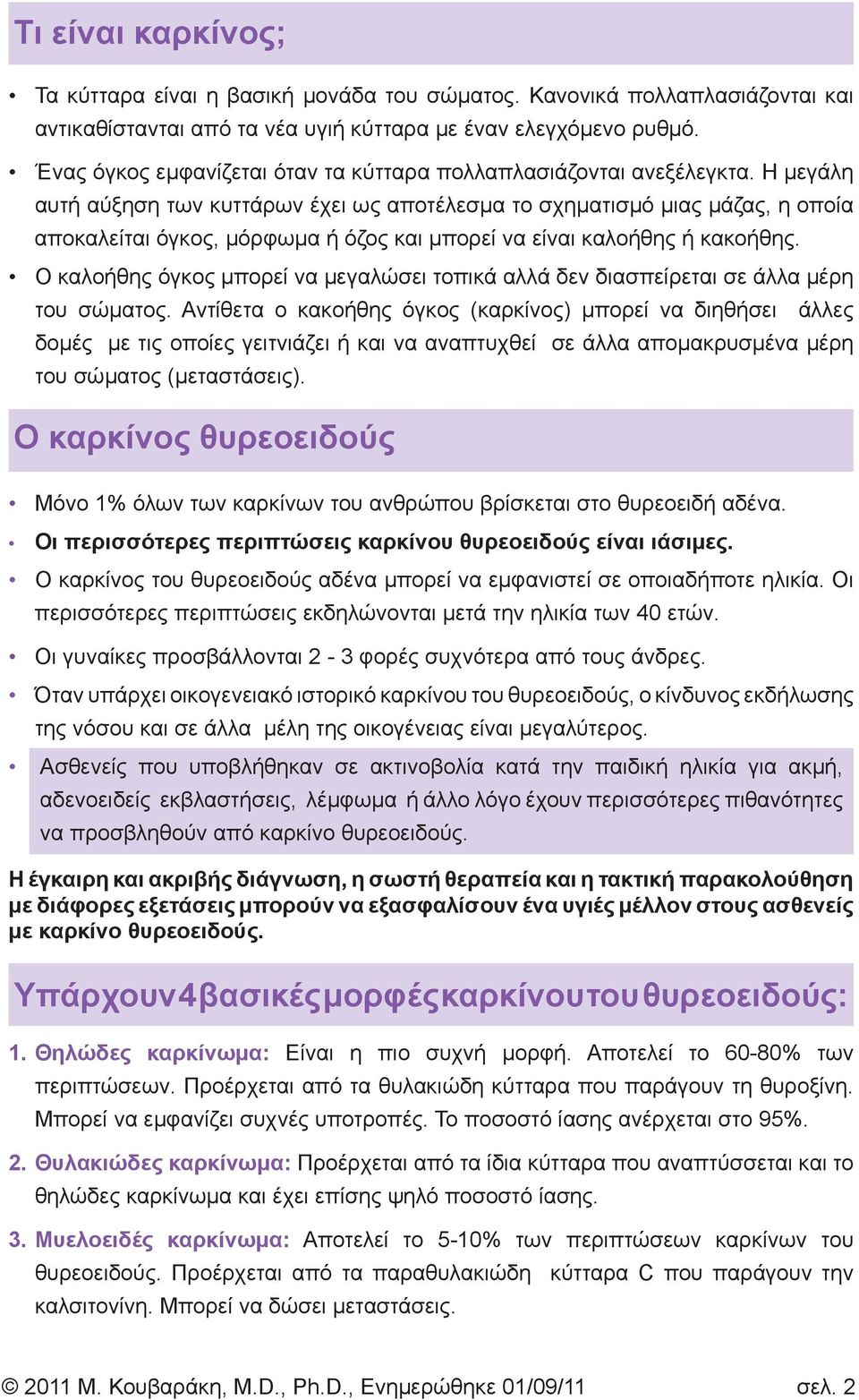 Η μεγάλη αυτή αύξηση των κυττάρων έχει ως αποτέλεσμα το σχηματισμό μιας μάζας, η οποία αποκαλείται όγκος, μόρφωμα ή όζος και μπορεί να είναι καλοήθης ή κακοήθης.