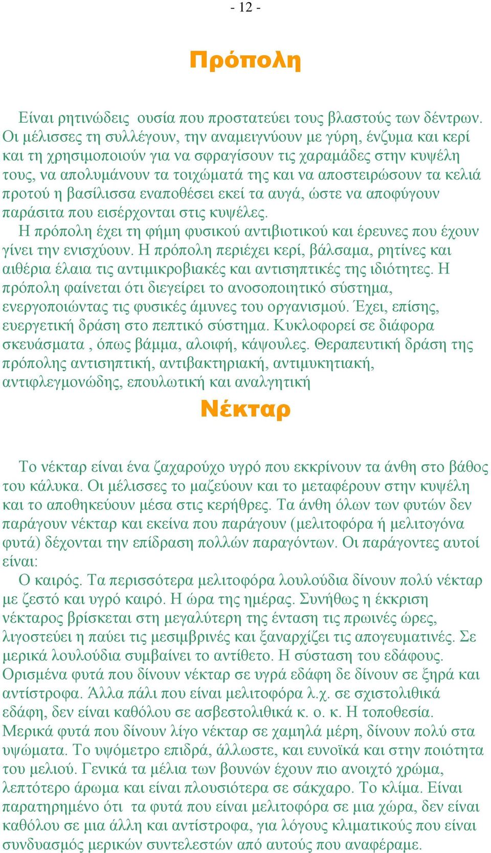 κελιά προτού η βασίλισσα εναποθέσει εκεί τα αυγά, ώστε να αποφύγουν παράσιτα που εισέρχονται στις κυψέλες. Η πρόπολη έχει τη φήμη φυσικού αντιβιοτικού και έρευνες που έχουν γίνει την ενισχύουν.