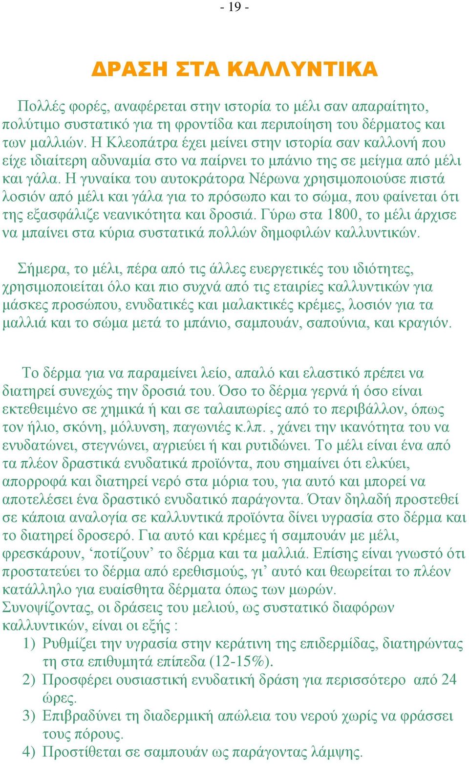 Η γυναίκα του αυτοκράτορα Νέρωνα χρησιμοποιούσε πιστά λοσιόν από μέλι και γάλα για το πρόσωπο και το σώμα, που φαίνεται ότι της εξασφάλιζε νεανικότητα και δροσιά.