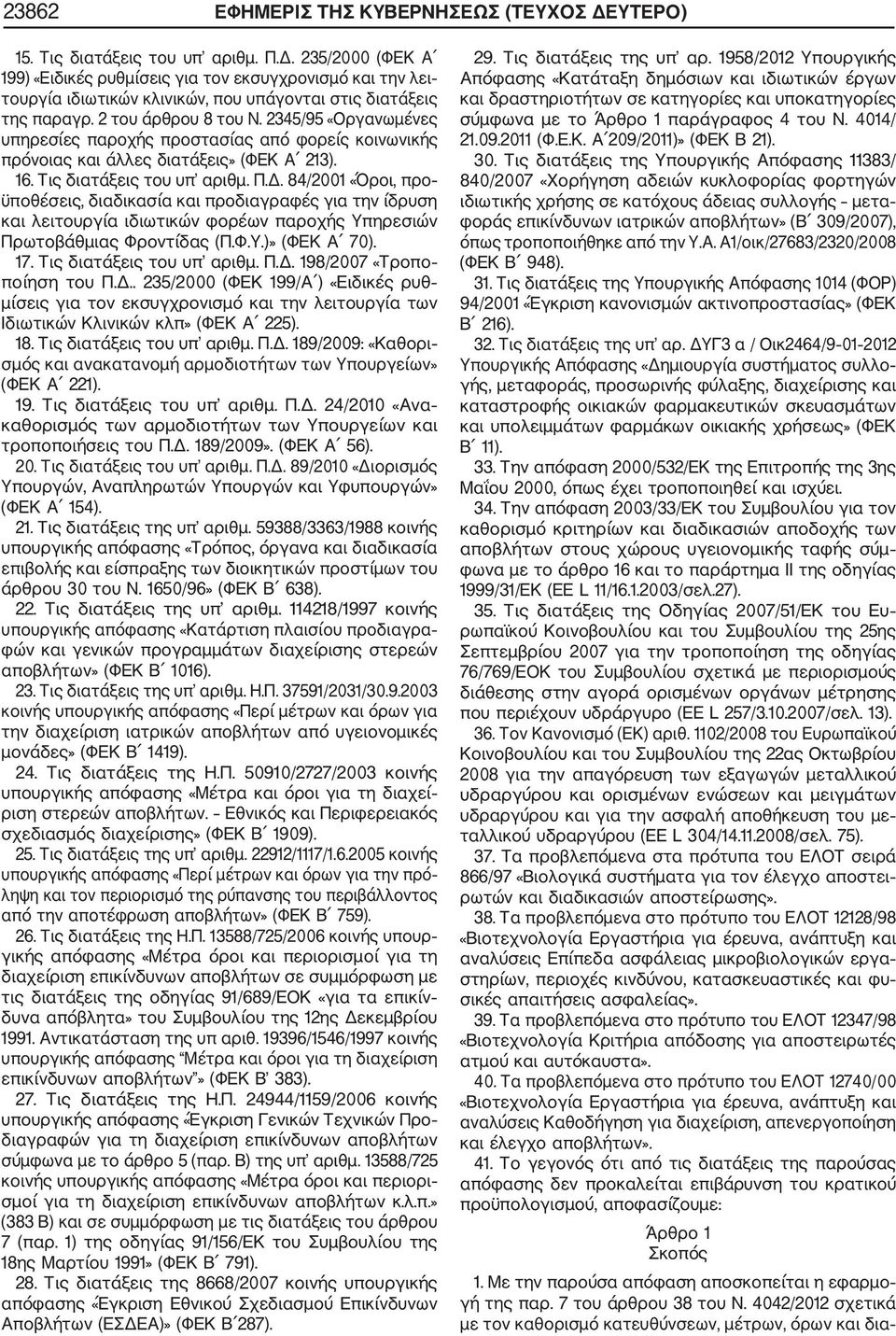 84/2001 «Όροι, προ ϋποθέσεις, διαδικασία και προδιαγραφές για την ίδρυση και λειτουργία ιδιωτικών φορέων παροχής Υπηρεσιών Πρωτοβάθμιας Φροντίδας (Π.Φ.Υ.)» (ΦΕΚ Α 70). 17. Τις διατάξεις του υπ αριθμ.