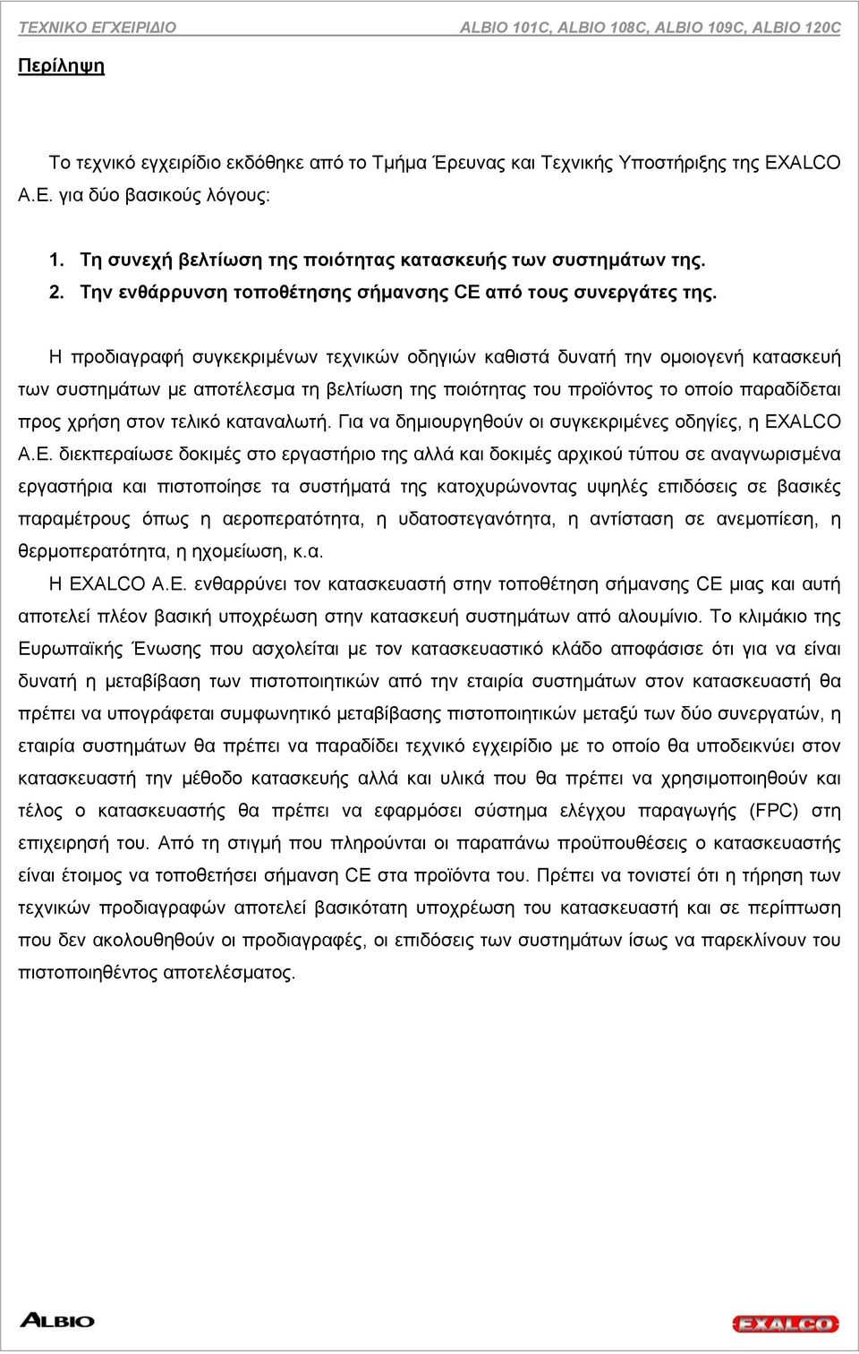 Η προδιαγραφή συγκεκριµένων τεχνικών οδηγιών καθιστά δυνατή την οµοιογενή κατασκευή των συστηµάτων µε αποτέλεσµα τη βελτίωση της ποιότητας του προϊόντος το οποίο παραδίδεται προς χρήση στον τελικό