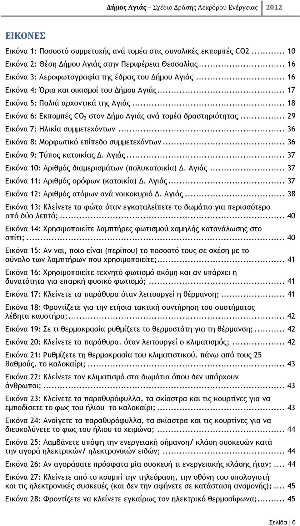 .. 36 Εικόνα 8: Μορφωτικό επίπεδο συμμετεχόντων... 36 Εικόνα 9: Τύπος κατοικίας Δ. Αγιάς... 37 Εικόνα 10: Αριθμός διαμερισμάτων (πολυκατοικία) Δ. Αγιάς... 37 Εικόνα 11: Αριθμός ορόφων (κατοικία) Δ.