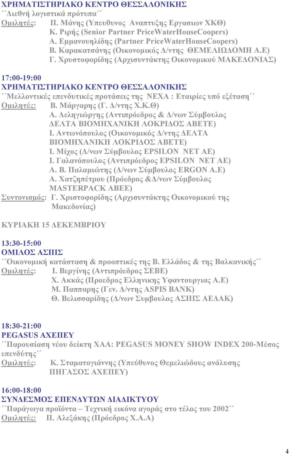 Χρυστοφορίδης (Αρχισυντάκτης Οικονοµικού ΜΑΚΕΔΟΝΙΑΣ) 17:00-19:00 ΧΡΗΜΑΤΙΣΤΗΡΙΑΚΟ ΚΕΝΤΡΟ ΘΕΣΣΑΛΟΝΙΚΗΣ Μελλοντικές επενδυτικές προτάσεις της ΝΕΧΑ : Eταιρίες υπό εξέταση Β. Μάργαρης (Γ. Δ/ντης Χ.Κ.Θ) Α.
