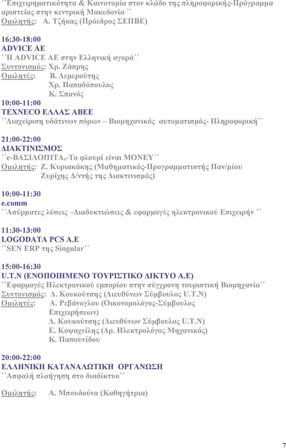 Σπανός 10:00-11:00 TEXNECO ΕΛΛΑΣ ΑΒΕΕ Διαχείριση υδάτινων πόρων Βιοµηχανικός αυτοµατισµός- Πληροφορική 21:00-22:00 ΔΙΑΚΤΙΝΙΣΜΟΣ e-βασιλοπιτα,-το φλουρί είναι MONEY Οµιλητής: Ζ.