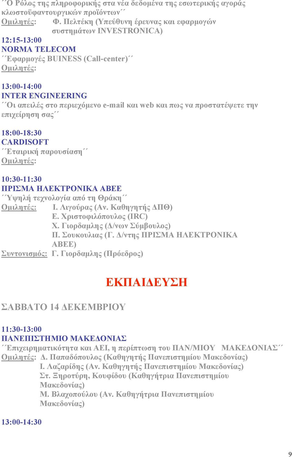 πως να προστατέψετε την επιχείρηση σας 18:00-18:30 CARDISOFT Εταιρική παρουσίαση 10:30-11:30 ΠΡΙΣΜΑ ΗΛΕΚΤΡΟΝΙΚΑ ΑΒΕΕ Υψηλή τεχνολογία από τη Θράκη Ι. Λιγούρας (Αν. Καθηγητής ΔΠΘ) Ε.