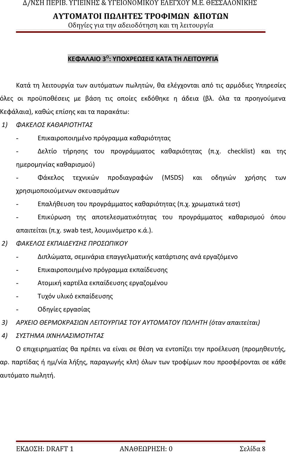 checklist) και της ημερομηνίας καθαρισμού) - Φάκελος τεχνικών προδιαγραφών (MSDS) και οδηγιών χρήσης των χρησιμοποιούμενων σκευασμάτων - Επαλήθευση του προγράμματος καθαριότητας (π.χ. χρωματικά τεστ) - Επικύρωση της αποτελεσματικότητας του προγράμματος καθαρισμού όπου απαιτείται (π.