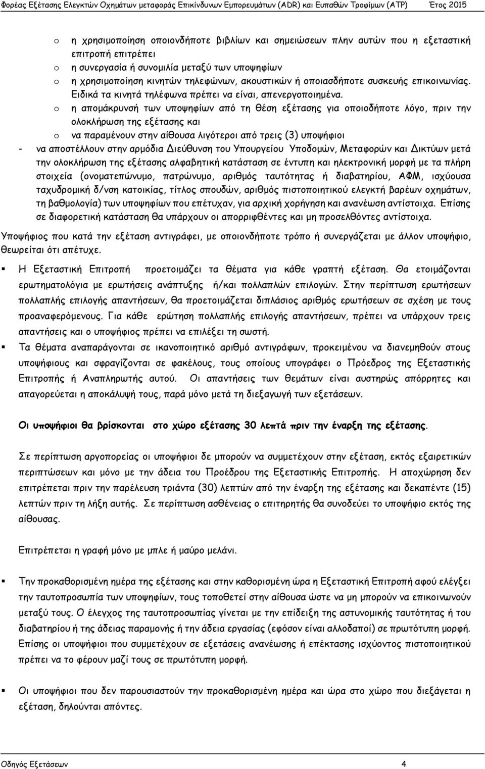 o η απομάκρυνσή των υποψηφίων από τη θέση εξέτασης για οποιοδήποτε λόγο, πριν την ολοκλήρωση της εξέτασης και o να παραμένουν στην αίθουσα λιγότεροι από τρεις (3) υποψήφιοι - να αποστέλλουν στην