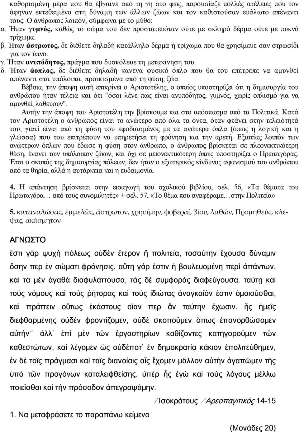 Ήταν άστρωτος, δε διέθετε δηλαδή κατάλληλο δέρµα ή τρίχωµα που θα χρησίµευε σαν στρωσίδι για τον ύπνο. γ. Ήταν ανυπόδητος, πράγµα που δυσκόλευε τη µετακίνηση του. δ. Ήταν άοπλος, δε διέθετε δηλαδή κανένα φυσικό όπλο που θα του επέτρεπε να αµυνθεί απέναντι στα υπόλοιπα, προικισµένα από τη φύση, ζώα.