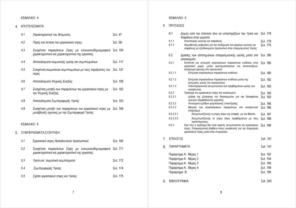5 Συσχέτιση σωματικών συμπτωμάτων με τους παράγοντες του στρες Σελ. 137 4.6 Αποτελέσματα Ψυχικής Ευεξίας Σελ. 158 4.7 Συσχέτιση μεταξύ των παραγόντων του εργασιακού στρες με την Ψυχικής Ευεξίας. Σελ. 162 4.