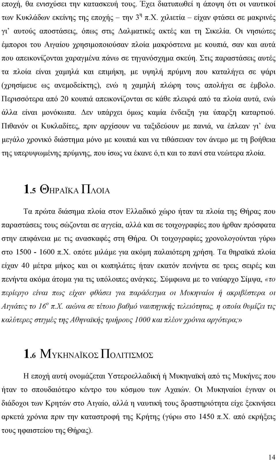 Στις παραστάσεις αυτές τα πλοία είναι χαμηλά και επιμήκη, με υψηλή πρύμνη που καταλήγει σε ψάρι (χρησίμευε ως ανεμοδείκτης), ενώ η χαμηλή πλώρη τους απολήγει σε έμβολο.
