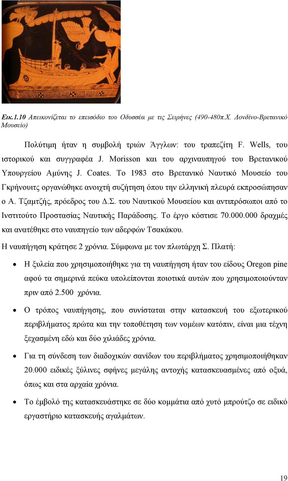 Τζαμτζής, πρόεδρος του Δ.Σ. του Ναυτικού Μουσείου και αντιπρόσωποι από το Ινστιτούτο Προστασίας Ναυτικής Παράδοσης. Το έργο κόστισε 70.000.000 δραχμές και ανατέθηκε στο ναυπηγείο των αδερφών Τσακάκου.