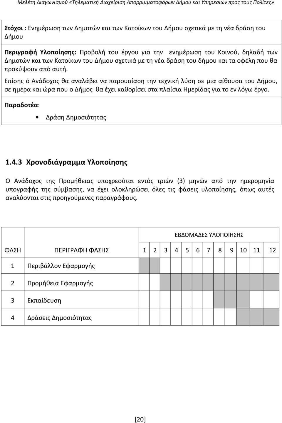 Επίσης ό Ανάδοχος θα αναλάβει να παρουσίαση την τεχνική λύση σε μια αίθουσα του Δήμου, σε ημέρα και ώρα που ο Δήμος θα έχει καθορίσει στα πλαίσια Ημερίδας για το εν λόγω έργο.