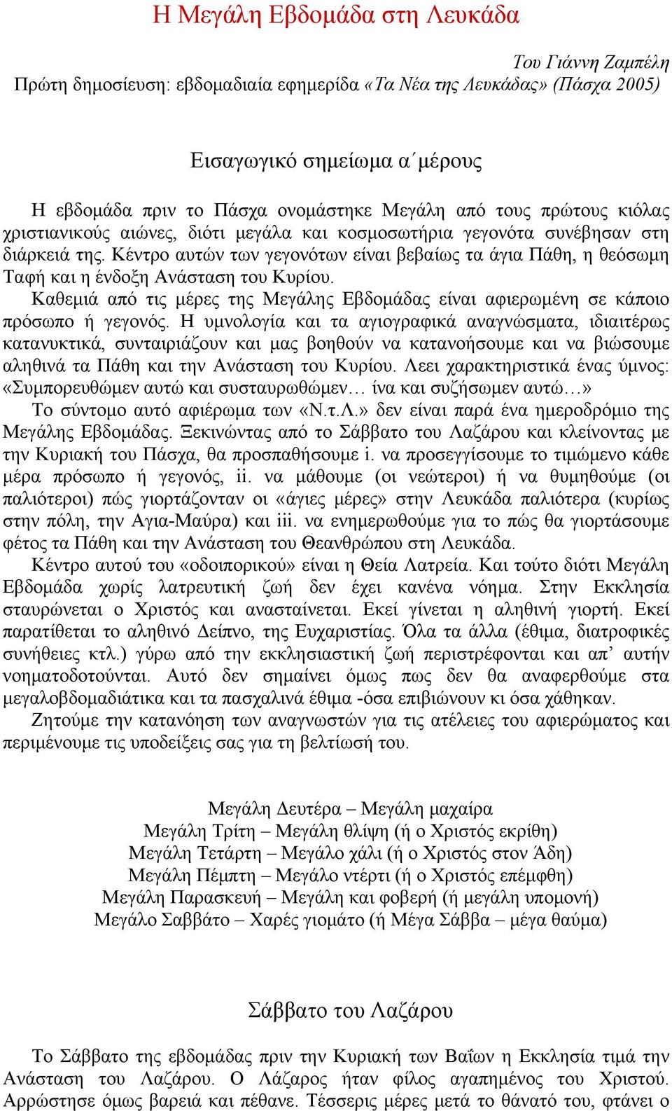 Κέντρο αυτών των γεγονότων είναι βεβαίως τα άγια Πάθη, η θεόσωμη Ταφή και η ένδοξη Ανάσταση του Κυρίου. Καθεμιά από τις μέρες της Μεγάλης Εβδομάδας είναι αφιερωμένη σε κάποιο πρόσωπο ή γεγονός.