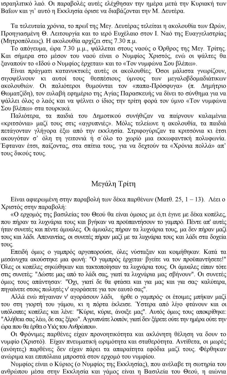 Τρίτης. Και σήμερα στο μέσον του ναού είναι ο Νυμφίος Χριστός, ενώ οι ψάλτες θα ξαναπούν το «Ιδού ο Νυμφίος έρχεται» και το «Τον νυμφώνα Σου βλέπω». Είναι πράγματι κατανυκτικές αυτές οι ακολουθίες.