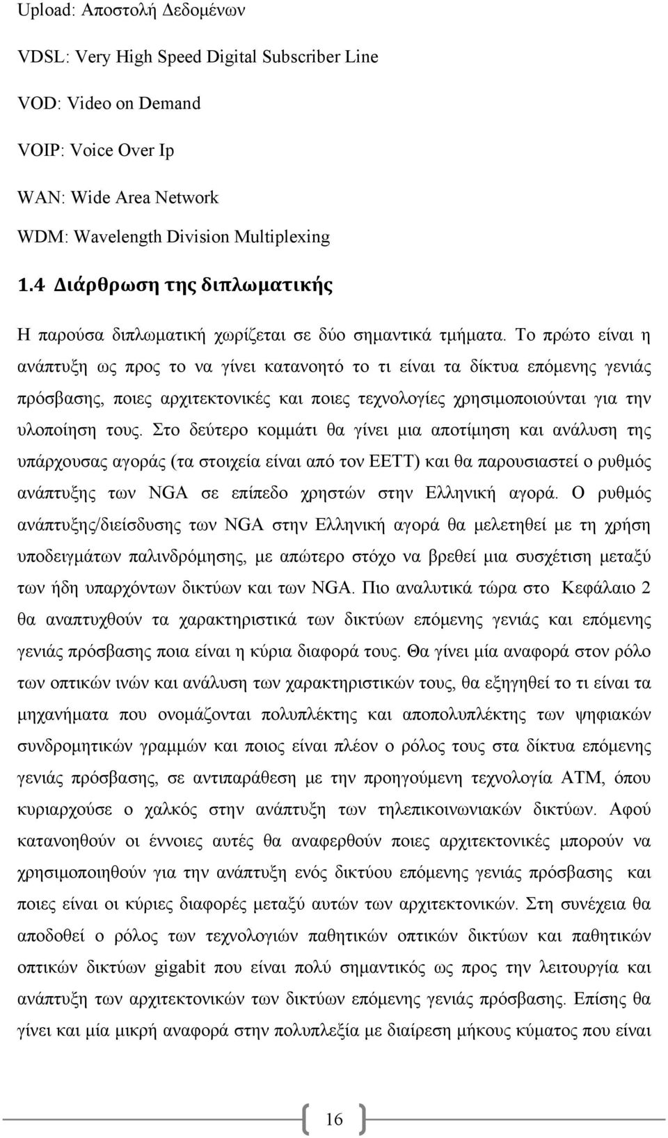 Το πρώτο είναι η ανάπτυξη ως προς το να γίνει κατανοητό το τι είναι τα δίκτυα επόμενης γενιάς πρόσβασης, ποιες αρχιτεκτονικές και ποιες τεχνολογίες χρησιμοποιούνται για την υλοποίηση τους.