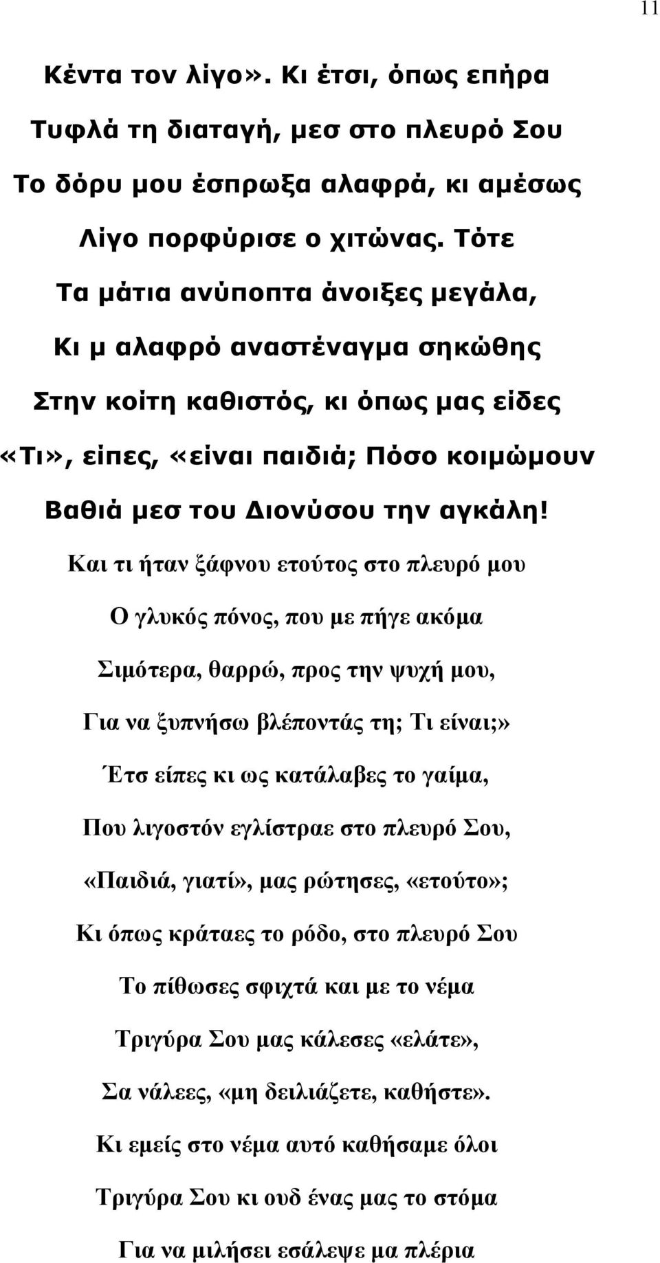 Και τι ήταν ξάφνου ετούτος στο πλευρό μου Ο γλυκός πόνος, που με πήγε ακόμα Σιμότερα, θαρρώ, προς την ψυχή μου, Για να ξυπνήσω βλέποντάς τη; Τι είναι;» Έτσ είπες κι ως κατάλαβες το γαίμα, Που