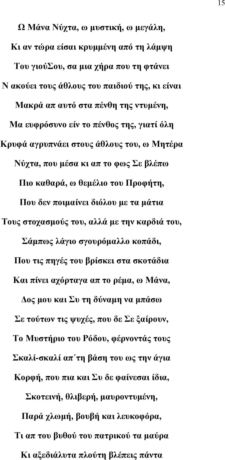 στοχασμούς του, αλλά με την καρδιά του, Σάμπως λάγιο σγουρόμαλλο κοπάδι, Που τις πηγές του βρίσκει στα σκοτάδια Και πίνει αχόρταγα απ το ρέμα, ω Μάνα, Δος μου και Συ τη δύναμη να μπάσω Σε τούτων τις